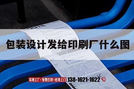 包裝設(shè)計(jì)發(fā)給印刷廠什么圖｜包裝設(shè)計(jì)給印刷廠什么格式的文件